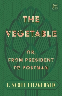 The Vegetable; Or, from President to Postman (Read & Co. Classics Edition);With the Introductory Essay 'The Jazz Age Literature of the Lost Generation ' - F Scott Fitzgerald