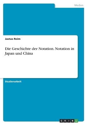 Die Geschichte der Notation. Notation in Japan und China - Justus Reim