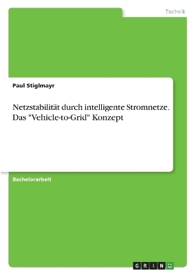 NetzstabilitÃ¤t durch intelligente Stromnetze. Das "Vehicle-to-Grid" Konzept - Paul Stiglmayr