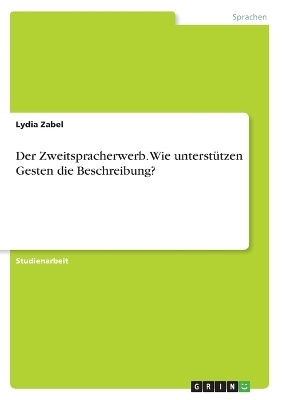 Der Zweitspracherwerb. Wie unterstÃ¼tzen Gesten die Beschreibung? - Lydia Zabel