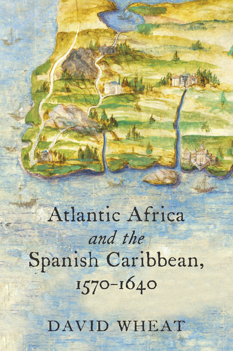 Atlantic Africa and the Spanish Caribbean, 1570-1640 -  David Wheat