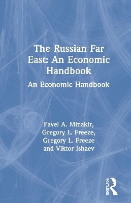 The Russian Far East: An Economic Handbook - Pavel A. Minakir, Gregory L. Freeze, Viktor Ishaev