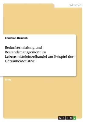 Bedarfsermittlung und Bestandsmanagement im Lebensmitteleinzelhandel am Beispiel der GetrÃ¤nkeindustrie - Christian Heinrich