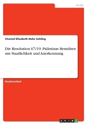 Die Resolution 67/19. PalÃ¤stinas BemÃ¼hen um Staatlichkeit und Anerkennung - Chantal Elisabeth Hohe Sehling
