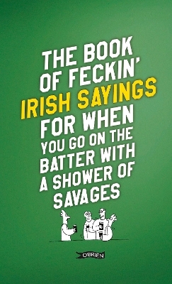 The Book of Feckin' Irish Sayings For When You Go On The Batter With A Shower of Savages - Colin Murphy, Donal O'Dea