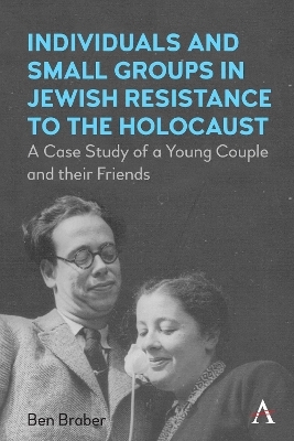Individuals and Small Groups in Jewish Resistance to the Holocaust - Ben Braber