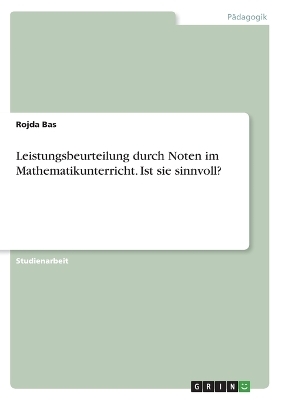 Leistungsbeurteilung durch Noten im  Mathematikunterricht. Ist sie sinnvoll? - Rojda Bas