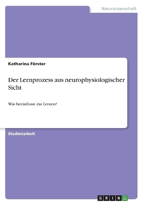 Der Lernprozess aus neurophysiologischer Sicht - Katharina FÃ¶rster