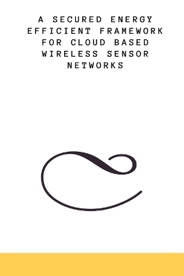 A Secured Energy Efficient Framework for Cloud Based Wireless Sensor Networks - MR Akash