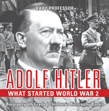 Adolf Hitler - What Started World War 2 - Biography 6th Grade | Children's Biography Books -  Baby Professor
