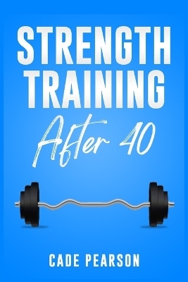 Strength Training After 40 - Cade Pearson