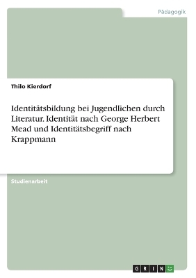 IdentitÃ¤tsbildung bei Jugendlichen durch Literatur. IdentitÃ¤t nach George Herbert Mead und IdentitÃ¤tsbegriff nach Krappmann - Thilo Kierdorf