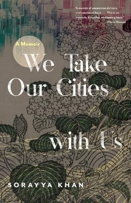 We Take Our Cities with Us - Sorayya Khan