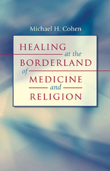 Healing at the Borderland of Medicine and Religion - Michael H. Cohen