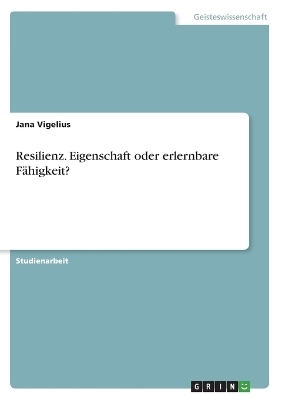 Resilienz. Eigenschaft oder erlernbare FÃ¤higkeit? - Jana Vigelius