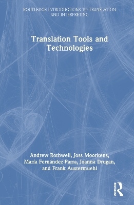 Translation Tools and Technologies - Andrew Rothwell, Joss Moorkens, María Fernández-Parra, Joanna Drugan, Frank Austermuehl