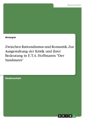 Zwischen Rationalismus und Romantik. Zur Ausgestaltung der Kritik und ihrer Bedeutung inE.T.A. Hoffmanns "Der Sandmann" -  Anonymous