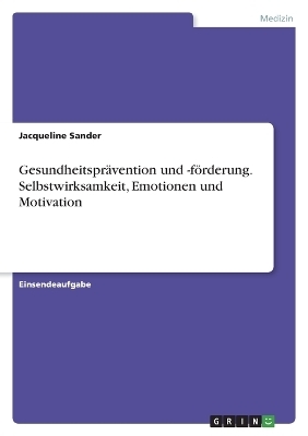 GesundheitsprÃ¤vention und -fÃ¶rderung. Selbstwirksamkeit, Emotionen und Motivation - Jacqueline Sander