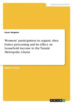 Womens' participation in organic shea butter processing and its effect on household income in the Tamale Metropolis, Ghana - Isaac Ampem