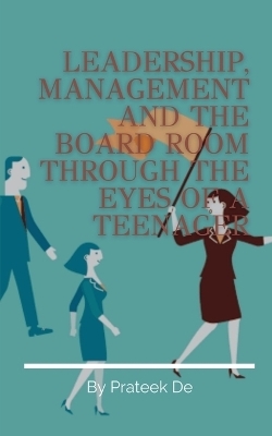 Leadership, Management and the Board Room Through the Eyes of a Teenager - Prateek de