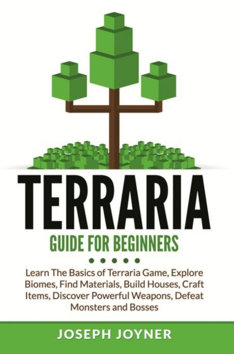Terraria Guide For Beginners : Learn The Basics of Terraria Game, Explore Biomes, Find Materials, Build Houses, Craft Items, Discover Powerful Weapons, Defeat Monsters and Bosses -  Joseph Joyner