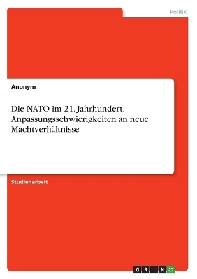 Die NATO im 21. Jahrhundert. Anpassungsschwierigkeiten an neue MachtverhÃ¤ltnisse - Frieda von Meding