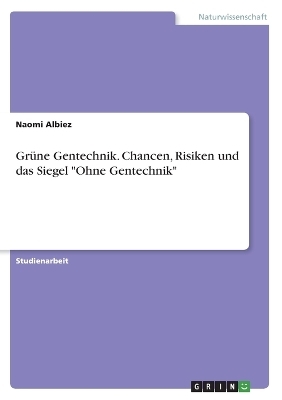 GrÃ¼ne Gentechnik. Chancen, Risiken und das Siegel "Ohne Gentechnik" - Naomi Albiez