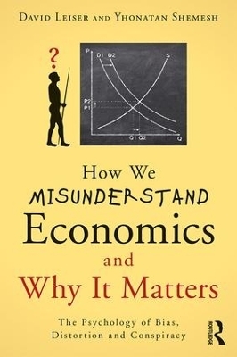 How We Misunderstand Economics and Why it Matters - David Leiser, Yhonatan Shemesh