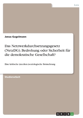 Das Netzwerkdurchsetzungsgesetz (NetzDG). Bedrohung oder Sicherheit fÃ¼r die demokratische Gesellschaft? - Jonas Gagelmann