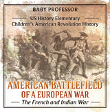 American Battlefield of a European War: The French and Indian War - US History Elementary | Children's American Revolution History -  Baby Professor