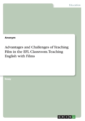 Advantages and Challenges of Teaching Film in the EFL Classroom. Teaching English with Films -  Anonymous