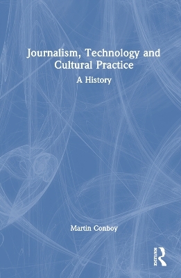 Journalism, Technology and Cultural Practice - Martin Conboy