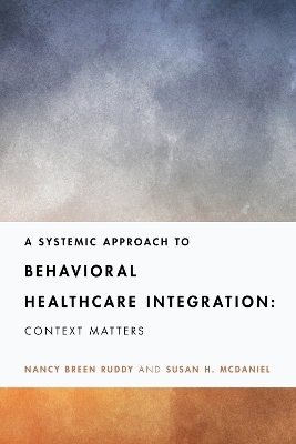 A Systemic Approach to Behavioral Healthcare Integration - Nancy Breen Ruddy, Susan H. McDaniel