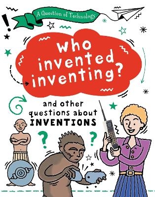 A Question of Technology: Who Invented Inventing? - Clive Gifford