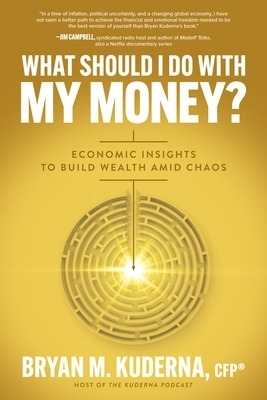 What Should I Do with My Money?: Economic Insights to Build Wealth Amid Chaos - Bryan Kuderna