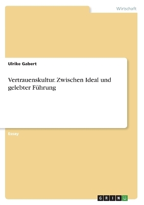 Vertrauenskultur. Zwischen Ideal und gelebter FÃ¼hrung - Ulrike Gabert