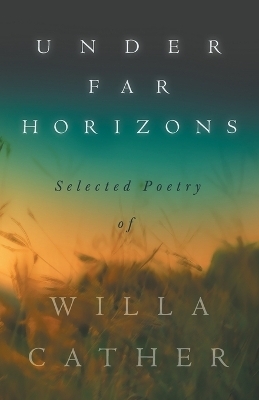 Under Far Horizons - Selected Poetry of Willa Cather - Willa Cather