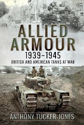 Allied Armour, 1939 1945 - Anthony Tucker-Jones