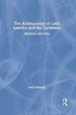 The Anthropology of Latin America and the Caribbean - Harry Sanabria