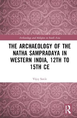 The Archaeology of the Nātha Sampradāya in Western India, 12th to 15th Century - Vijay Sarde