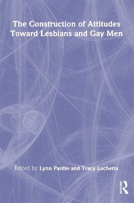 The Construction of Attitudes Toward Lesbians and Gay Men - Tracy Luchetta, Patricia L Pardie