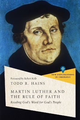 Martin Luther and the Rule of Faith – Reading God`s Word for God`s People - Todd R. Hains, Robert Kolb