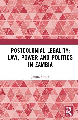 Postcolonial Legality: Law, Power and Politics in Zambia - Jeremy Gould