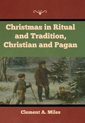 Christmas in Ritual and Tradition, Christian and Pagan - Clement A Miles