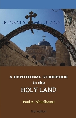 A Devotional Guidebook to the Holy Land for the Body of Christ - Paul A Wheelhouse