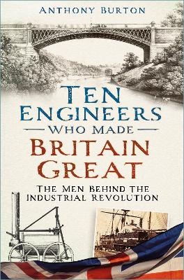 Ten Engineers Who Made Britain Great - Anthony Burton