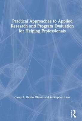 Practical Approaches to Applied Research and Program Evaluation for Helping Professionals - A. Stephen Lenz, Casey A. Barrio Minton