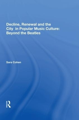 Decline, Renewal and the City in Popular Music Culture: Beyond the Beatles - Sara Cohen