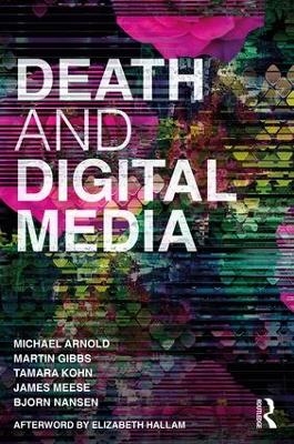 Death and Digital Media - Michael Arnold, Martin Gibbs, Tamara Kohn, James Meese, Bjorn Nansen