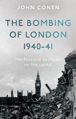 The Bombing of London 1940-41: The Blitz and its impact on the capital - John Conen